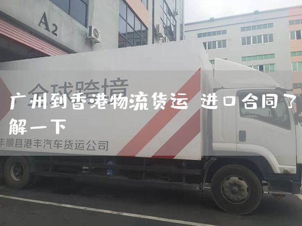 廣州到香港物流貨運：進口合同了解一下(圖1)