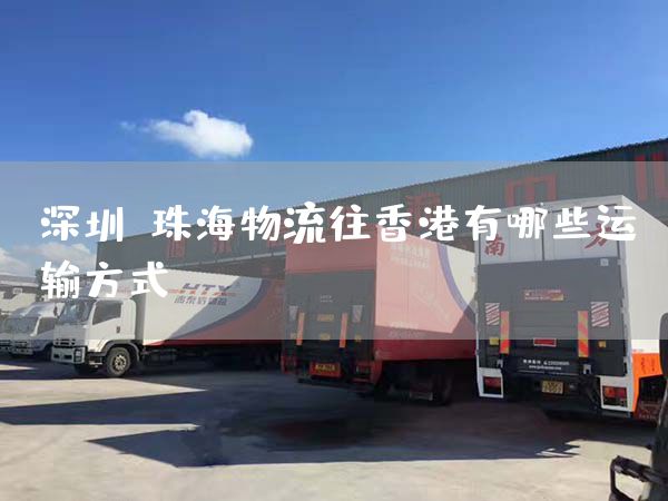 深圳/珠海物流往香港有哪些運輸方式？(圖1)