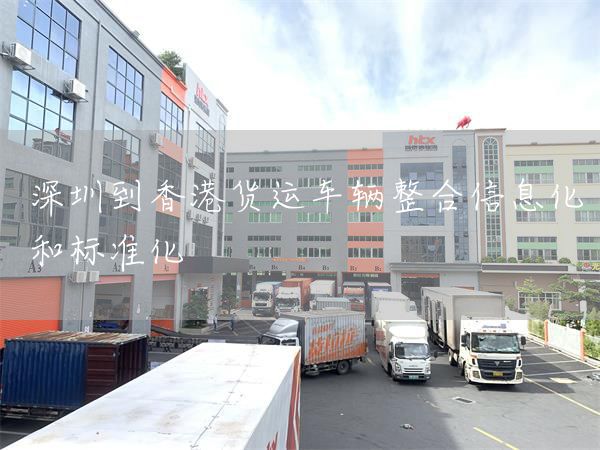 深圳到香港貨運車輛整合信息化和標準化(圖1)