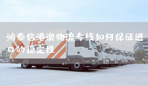 鴻泰信港澳物流專線如何保證進口的穩定性？(圖1)