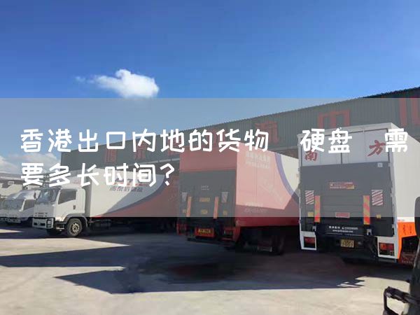 香港出口內地的貨物（硬盤）需要多長時間？(圖1)