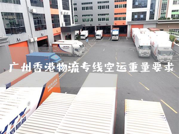 廣州香港物流專線空運(yùn)重量要求(圖1)