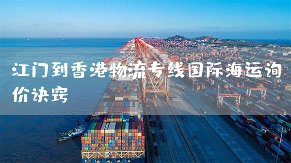 江門到香港物流專線國際海運(yùn)詢價(jià)訣竅！(圖1)