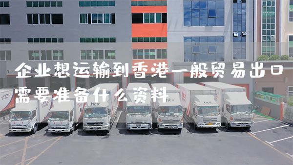 企業想運輸到香港一般貿易出口需要準備什么資料(圖1)