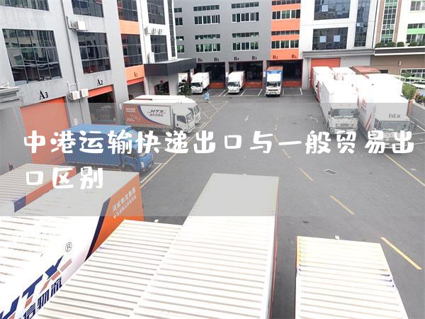 中港運輸快遞出口與一般貿易出口區別(圖1)