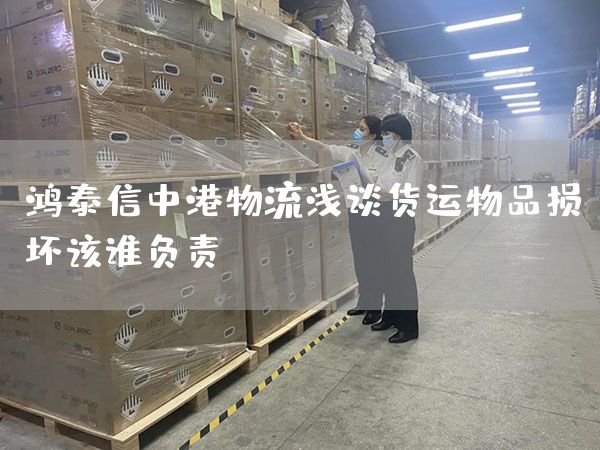 鴻泰信中港物流淺談貨運物品損壞該誰負責？(圖1)