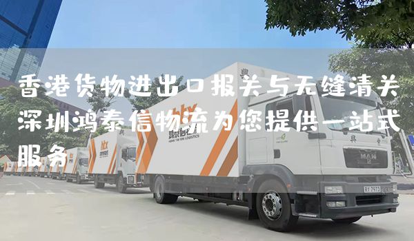 香港貨物進出口報關與無縫清關，深圳鴻泰信物流為您提供一站式服務(圖1)
