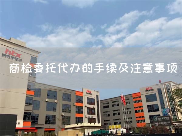 商檢委托代辦的手續(xù)及注意事項(xiàng)(圖1)
