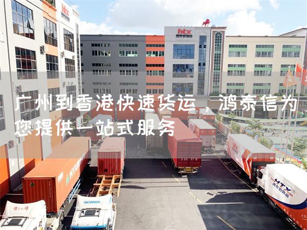 廣州到香港快速貨運，鴻泰信為您提供一站式服務(wù)(圖1)