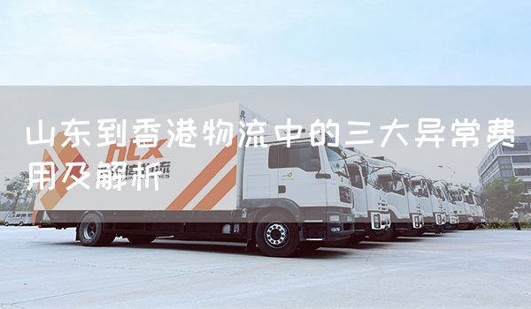 山東到香港物流中的三大異常費用及解析(圖1)