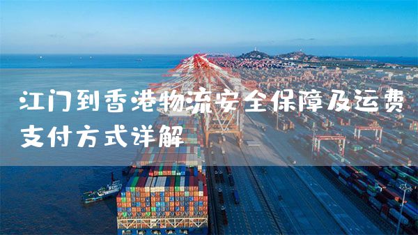 江門到香港物流安全保障及運(yùn)費(fèi)支付方式詳解(圖1)