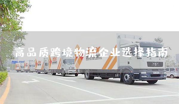 高品質(zhì)跨境物流企業(yè)選擇指南(圖1)