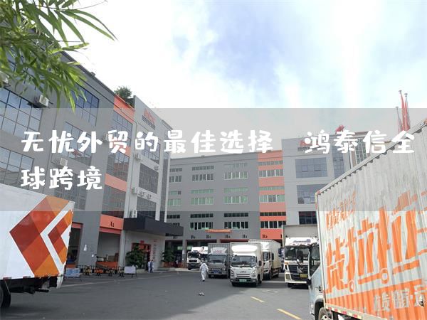 無憂外貿(mào)的最佳選擇--鴻泰信全球跨境(圖1)