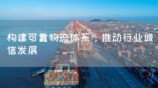 構建可靠物流體系，推動行業誠信發展(圖1)