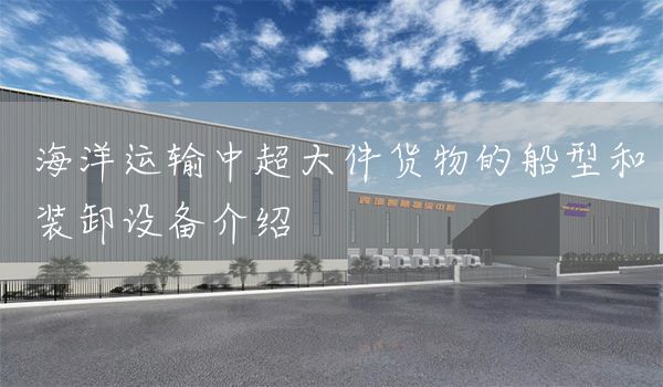 海洋運輸中超大件貨物的船型和裝卸設備介紹(圖1)