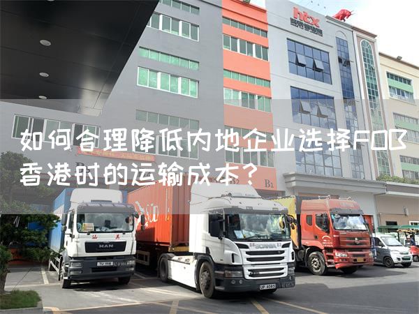 如何合理降低內(nèi)地企業(yè)選擇FOB香港時(shí)的運(yùn)輸成本？(圖1)