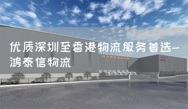 優質深圳至香港物流服務首選-鴻泰信物流(圖1)