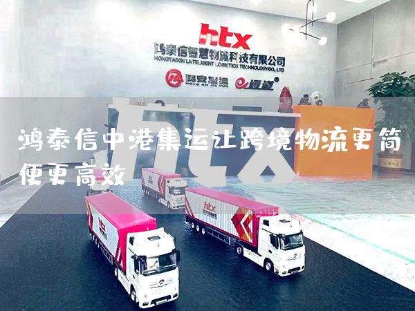 鴻泰信中港集運讓跨境物流更簡便更高效(圖1)