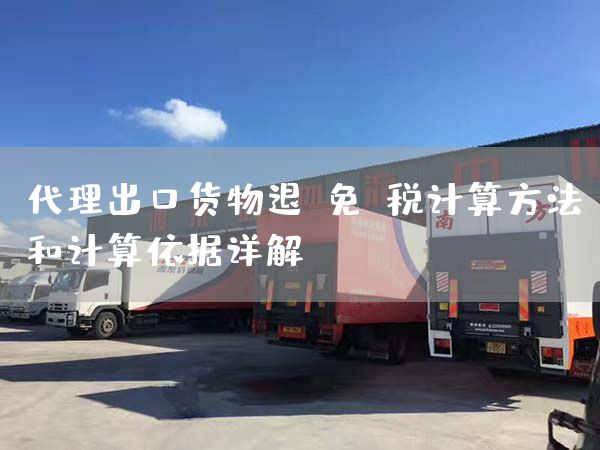 代理出口貨物退(免)稅計算方法和計算依據詳解(圖1)